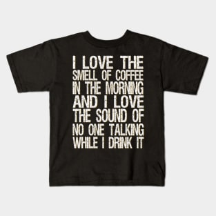 i love the smell of coffee in the morning and i love the sound of no one talking while i drink it Kids T-Shirt